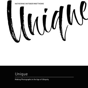 Unique: Making Photographs In The Age Of Ubiquity Announcing New Book Available For Pre-sale